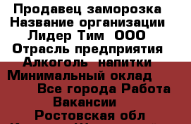 Продавец заморозка › Название организации ­ Лидер Тим, ООО › Отрасль предприятия ­ Алкоголь, напитки › Минимальный оклад ­ 28 500 - Все города Работа » Вакансии   . Ростовская обл.,Каменск-Шахтинский г.